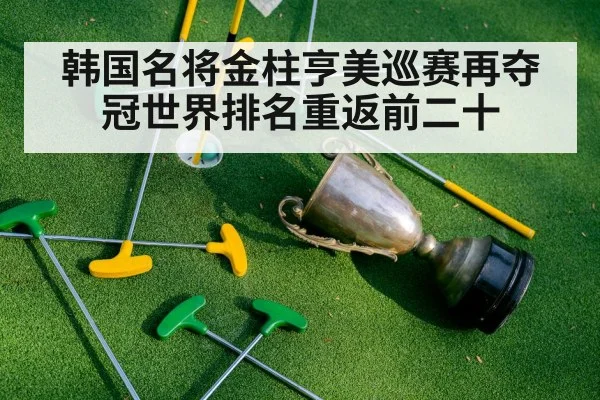 韩国名将金柱亨美巡赛再夺冠世界排名重返前二十