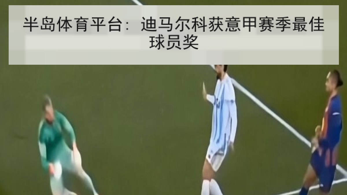 半岛体育平台: 迪马尔科获意甲赛季最佳球员奖 半岛体育平台: 迪马尔科获意甲赛季最佳球员奖