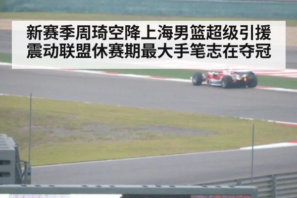 新赛季周琦空降上海男篮超级引援震动联盟休赛期最大手笔志在夺冠